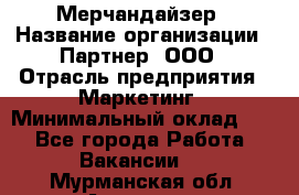 Мерчандайзер › Название организации ­ Партнер, ООО › Отрасль предприятия ­ Маркетинг › Минимальный оклад ­ 1 - Все города Работа » Вакансии   . Мурманская обл.,Апатиты г.